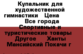 Купальник для художественной гимнастики › Цена ­ 7 500 - Все города Спортивные и туристические товары » Другое   . Ханты-Мансийский,Покачи г.